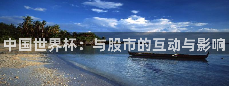 2026世界杯赛程时间表最新:中国世界杯:与股市的互动与影响