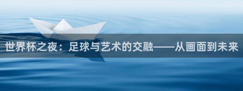 2026世预赛赛程:世界杯之夜:足球与艺术的交融——从画面到未来