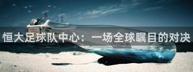 世界杯小组赛赛程：恒大足球队中心：一场全球瞩目的对决