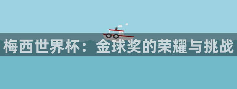 世界杯球队：梅西世界杯：金球奖的荣耀与挑战